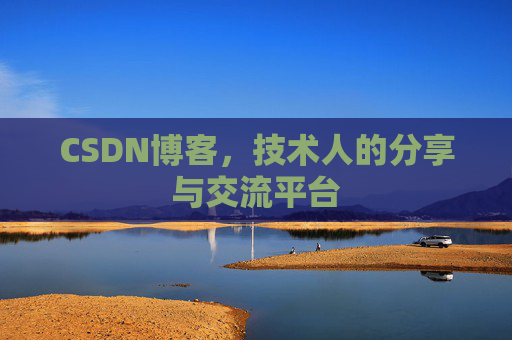 CSDN博客,技术人的分享与交流平台